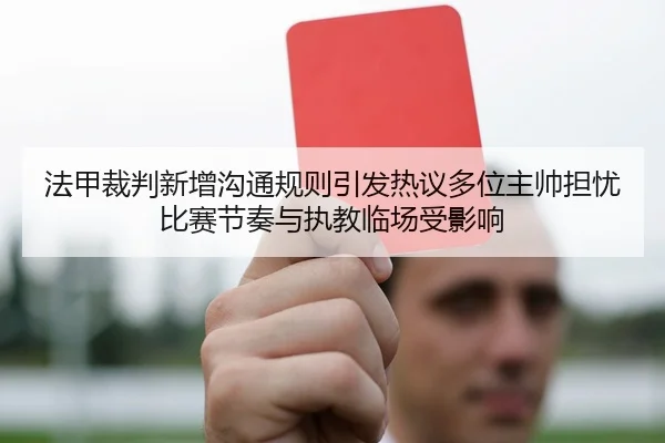 法甲裁判新增沟通规则引发热议多位主帅担忧比赛节奏与执教临场受影响